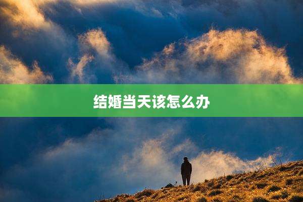 结婚当天该怎么办