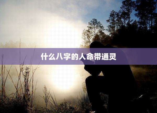 什么八字的人命带通灵