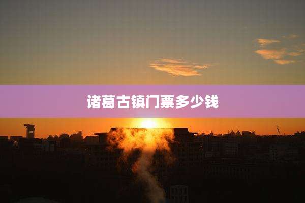 诸葛古镇门票多少钱