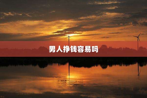 男人挣钱容易吗