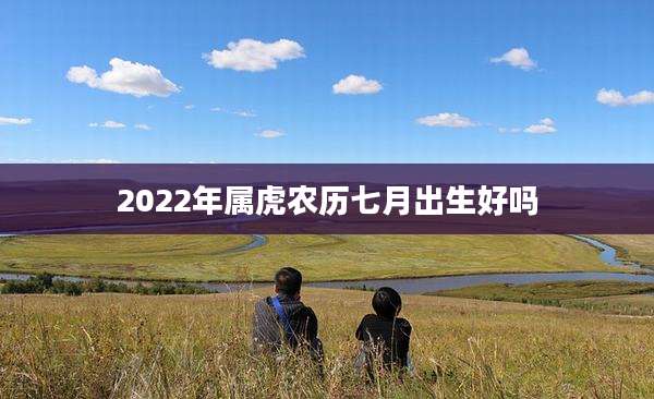 2022年属虎农历七月出生好吗