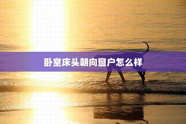 卧室床头朝向窗户怎么样