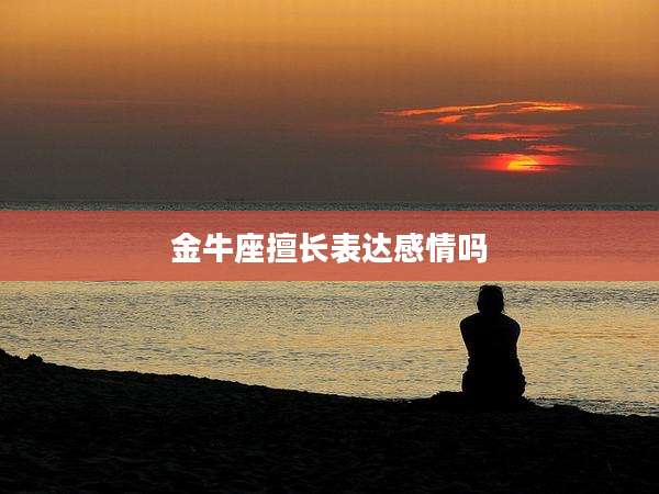 金牛座擅长表达感情吗