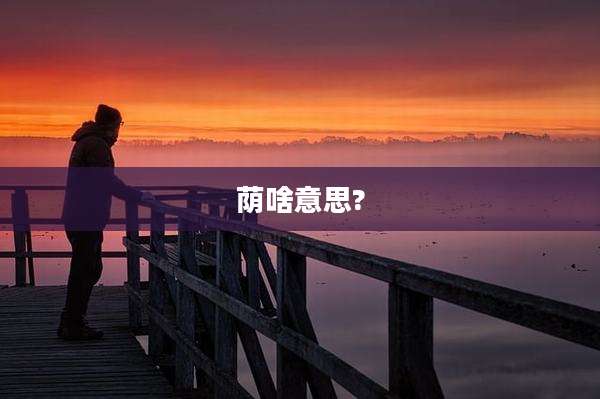 荫啥意思?